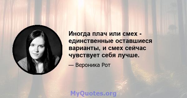 Иногда плач или смех - единственные оставшиеся варианты, и смех сейчас чувствует себя лучше.