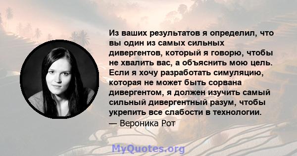 Из ваших результатов я определил, что вы один из самых сильных дивергентов, который я говорю, чтобы не хвалить вас, а объяснить мою цель. Если я хочу разработать симуляцию, которая не может быть сорвана дивергентом, я