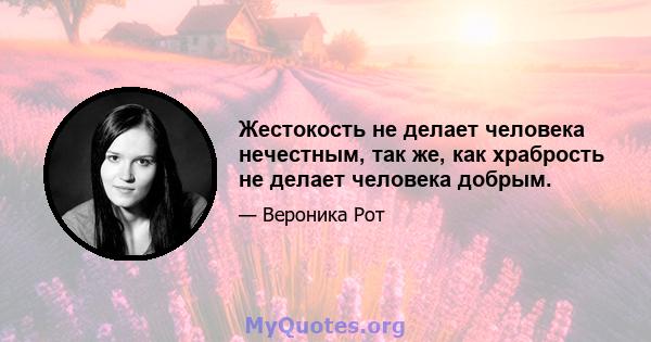 Жестокость не делает человека нечестным, так же, как храбрость не делает человека добрым.