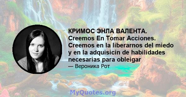 КРИМОС ЭНЛА ВАЛЕНТА. Creemos En Tomar Acciones. Creemos en la liberarnos del miedo y en la adquisicin de habilidades necesarias para obleigar