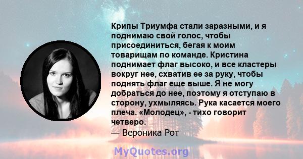 Крипы Триумфа стали заразными, и я поднимаю свой голос, чтобы присоединиться, бегая к моим товарищам по команде. Кристина поднимает флаг высоко, и все кластеры вокруг нее, схватив ее за руку, чтобы поднять флаг еще