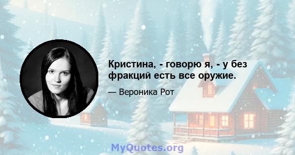 Кристина, - говорю я, - у без фракций есть все оружие.