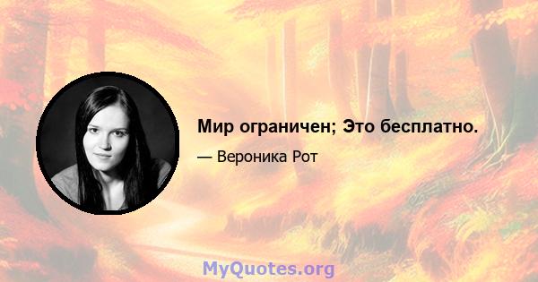 Мир ограничен; Это бесплатно.