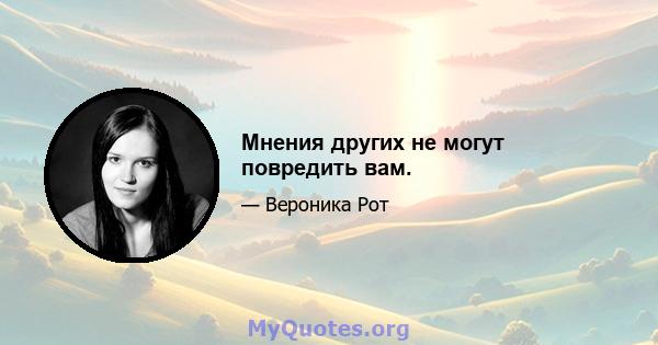 Мнения других не могут повредить вам.