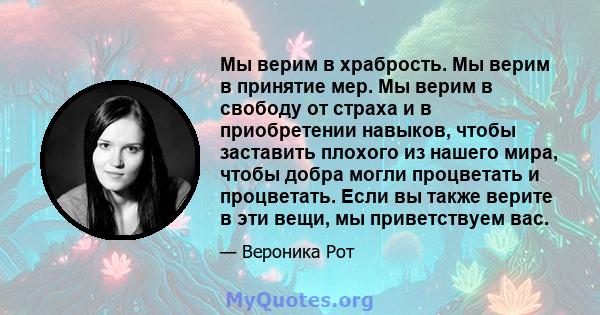 Мы верим в храбрость. Мы верим в принятие мер. Мы верим в свободу от страха и в приобретении навыков, чтобы заставить плохого из нашего мира, чтобы добра могли процветать и процветать. Если вы также верите в эти вещи,