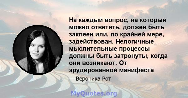 На каждый вопрос, на который можно ответить, должен быть заклеен или, по крайней мере, задействован. Нелогичные мыслительные процессы должны быть затронуты, когда они возникают. От эрудированной манифеста