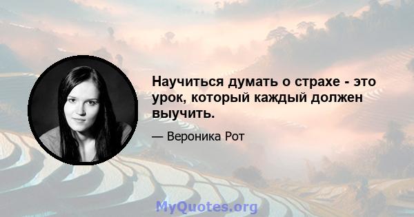 Научиться думать о страхе - это урок, который каждый должен выучить.