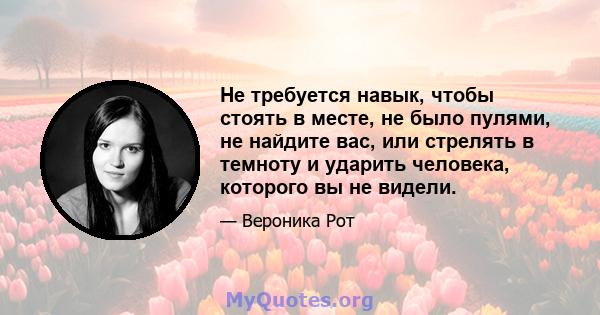 Не требуется навык, чтобы стоять в месте, не было пулями, не найдите вас, или стрелять в темноту и ударить человека, которого вы не видели.