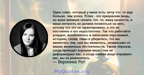 Один совет, который у меня есть: хочу что -то еще больше, чем успех. Успех - это прекрасная вещь, но ваше желание сказать что -то, вашу ценность, и ваша личность не должна полагаться на него, потому что это не