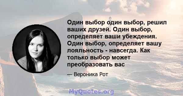 Один выбор один выбор, решил ваших друзей. Один выбор, определяет ваши убеждения. Один выбор, определяет вашу лояльность - навсегда. Как только выбор может преобразовать вас