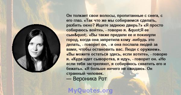 Он толкает свои волосы, пропитанные с снега, с его глаз. «Так что же мы собираемся сделать, разбить окно? Ищите заднюю дверь?» «Я просто собираюсь войти», - говорю я. "Я ее сын". «Вы также предали ее и