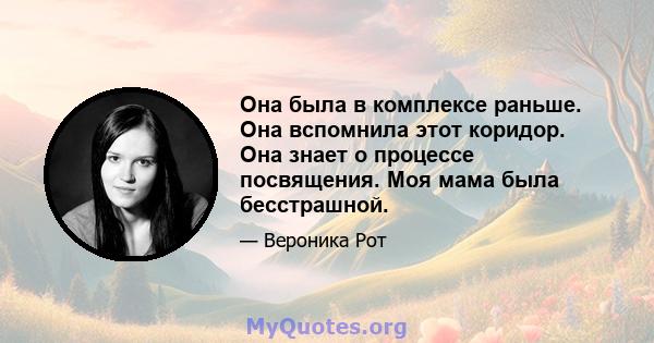 Она была в комплексе раньше. Она вспомнила этот коридор. Она знает о процессе посвящения. Моя мама была бесстрашной.