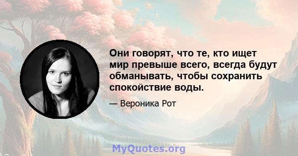 Они говорят, что те, кто ищет мир превыше всего, всегда будут обманывать, чтобы сохранить спокойствие воды.