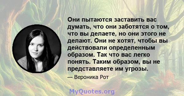 Они пытаются заставить вас думать, что они заботятся о том, что вы делаете, но они этого не делают. Они не хотят, чтобы вы действовали определенным образом. Так что вас легко понять. Таким образом, вы не представляете