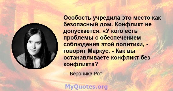 Особость учредила это место как безопасный дом. Конфликт не допускается. «У кого есть проблемы с обеспечением соблюдения этой политики, - говорит Маркус. - Как вы останавливаете конфликт без конфликта?