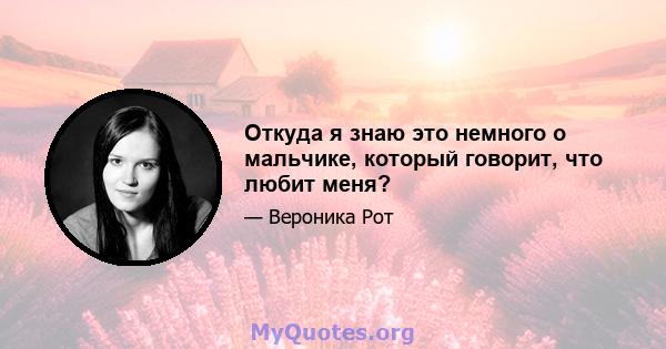 Откуда я знаю это немного о мальчике, который говорит, что любит меня?