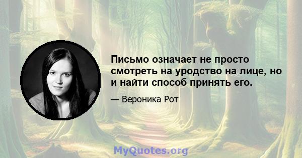 Письмо означает не просто смотреть на уродство на лице, но и найти способ принять его.