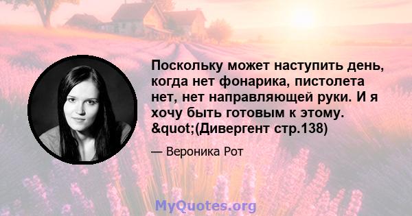 Поскольку может наступить день, когда нет фонарика, пистолета нет, нет направляющей руки. И я хочу быть готовым к этому. "(Дивергент стр.138)