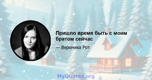 Пришло время быть с моим братом сейчас