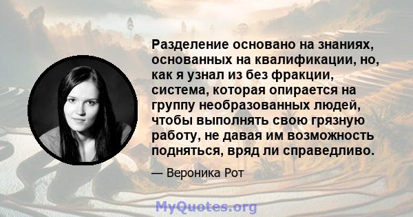 Разделение основано на знаниях, основанных на квалификации, но, как я узнал из без фракции, система, которая опирается на группу необразованных людей, чтобы выполнять свою грязную работу, не давая им возможность