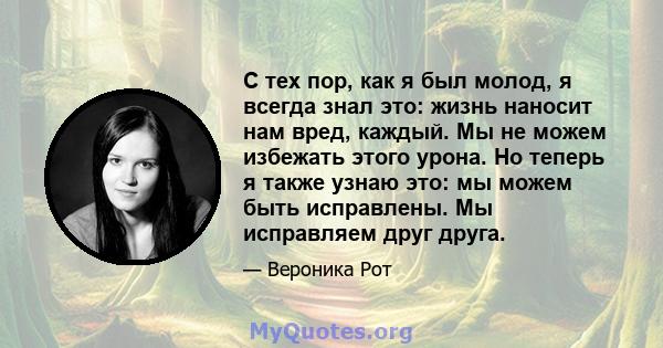 С тех пор, как я был молод, я всегда знал это: жизнь наносит нам вред, каждый. Мы не можем избежать этого урона. Но теперь я также узнаю это: мы можем быть исправлены. Мы исправляем друг друга.