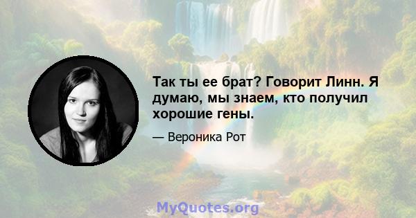 Так ты ее брат? Говорит Линн. Я думаю, мы знаем, кто получил хорошие гены.