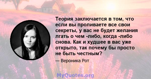 Теория заключается в том, что если вы проливаете все свои секреты, у вас не будет желания лгать о чем -либо, когда -либо снова. Как и худшее в вас уже открыто, так почему бы просто не быть честным?