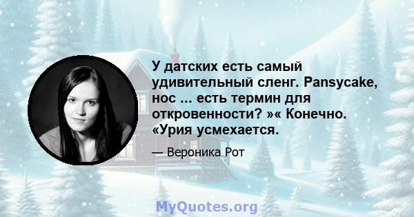 У датских есть самый удивительный сленг. Pansycake, нос ... есть термин для откровенности? »« Конечно. «Урия усмехается.