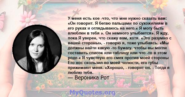 У меня есть кое -что, что мне нужно сказать вам: «Он говорит. Я бегаю пальцами по сухожилиям в его руках и оглядываюсь на него.« Я могу быть влюблен в тебя ». Он немного улыбается». Я жду, пока Я уверен, что скажу вам,