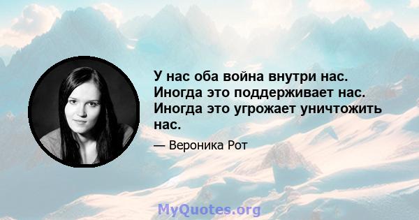 У нас оба война внутри нас. Иногда это поддерживает нас. Иногда это угрожает уничтожить нас.