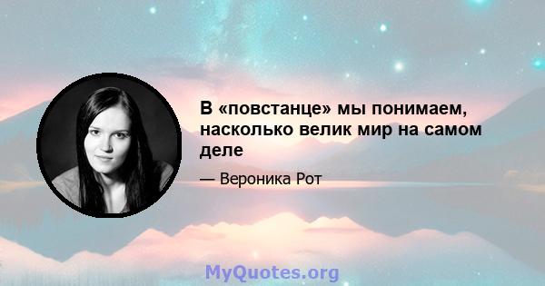 В «повстанце» мы понимаем, насколько велик мир на самом деле