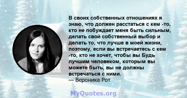 В своих собственных отношениях я знаю, что должен расстаться с кем -то, кто не побуждает меня быть сильным, делать свой собственный выбор и делать то, что лучше в моей жизни, поэтому, если вы встречаетесь с кем -то, кто 