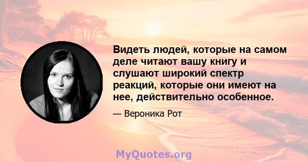 Видеть людей, которые на самом деле читают вашу книгу и слушают широкий спектр реакций, которые они имеют на нее, действительно особенное.