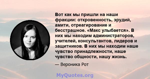 Вот как мы пришли на наши фракции: откровенность, эрудий, амити, отреагирование и бесстрашное. «Макс улыбается». В них мы находим администраторов, учителей, консультантов, лидеров и защитников. В них мы находим наше