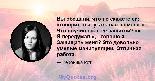 Вы обещали, что не скажете ей: «говорит она, указывая на меня.« Что случилось с ее защитой? »« Я передумал », - говорю я. Защищать меня? Это довольно умелые манипуляции. Отличная работа.