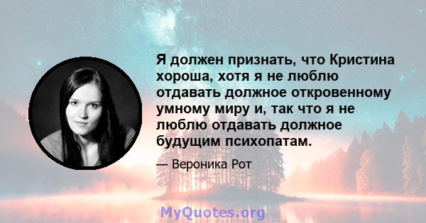 Я должен признать, что Кристина хороша, хотя я не люблю отдавать должное откровенному умному миру и, так что я не люблю отдавать должное будущим психопатам.