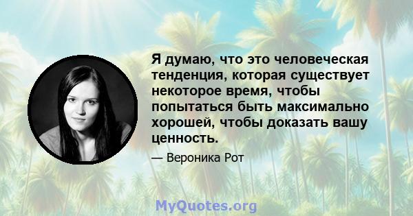 Я думаю, что это человеческая тенденция, которая существует некоторое время, чтобы попытаться быть максимально хорошей, чтобы доказать вашу ценность.