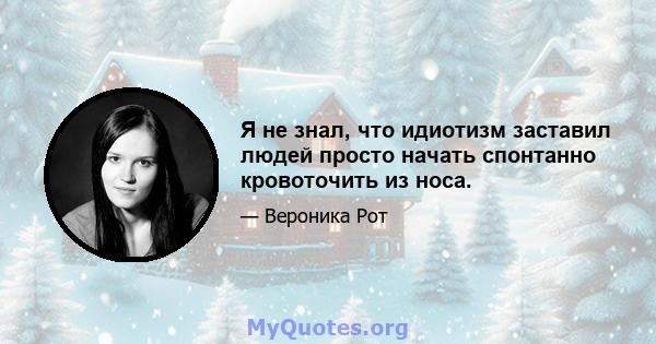 Я не знал, что идиотизм заставил людей просто начать спонтанно кровоточить из носа.