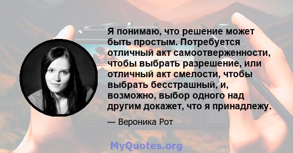 Я понимаю, что решение может быть простым. Потребуется отличный акт самоотверженности, чтобы выбрать разрешение, или отличный акт смелости, чтобы выбрать бесстрашный, и, возможно, выбор одного над другим докажет, что я