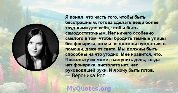 Я понял, что часть того, чтобы быть бесстрашным, готова сделать вещи более трудными для себя, чтобы быть самодостаточным. Нет ничего особенно смелого в том, чтобы бродить темные улицы без фонарика, но мы не должны