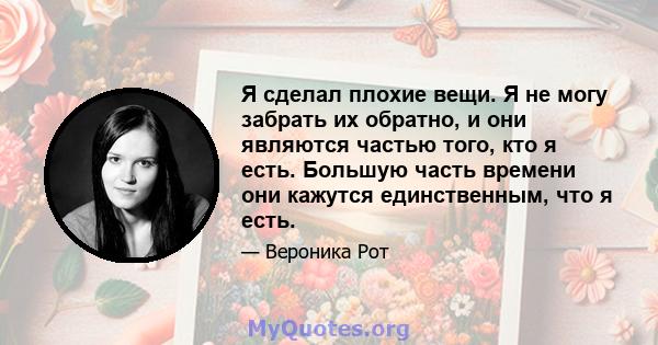 Я сделал плохие вещи. Я не могу забрать их обратно, и они являются частью того, кто я есть. Большую часть времени они кажутся единственным, что я есть.