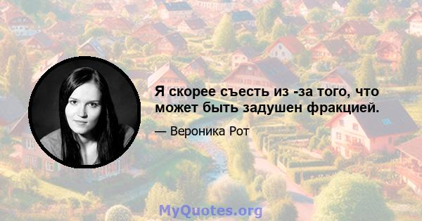 Я скорее съесть из -за того, что может быть задушен фракцией.