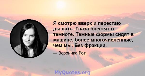 Я смотрю вверх и перестаю дышать. Глаза блестят в темноте. Темные формы сидят в машине, более многочисленные, чем мы. Без фракции.