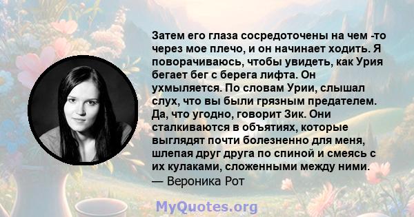 Затем его глаза сосредоточены на чем -то через мое плечо, и он начинает ходить. Я поворачиваюсь, чтобы увидеть, как Урия бегает бег с берега лифта. Он ухмыляется. По словам Урии, слышал слух, что вы были грязным