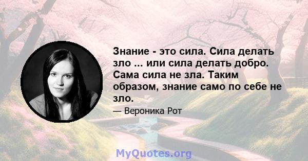 Знание - это сила. Сила делать зло ... или сила делать добро. Сама сила не зла. Таким образом, знание само по себе не зло.