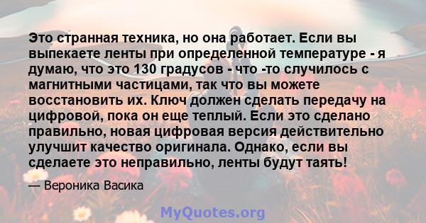 Это странная техника, но она работает. Если вы выпекаете ленты при определенной температуре - я думаю, что это 130 градусов - что -то случилось с магнитными частицами, так что вы можете восстановить их. Ключ должен