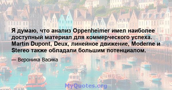 Я думаю, что анализ Oppenheimer имел наиболее доступный материал для коммерческого успеха. Martin Dupont, Deux, линейное движение, Moderne и Stereo также обладали большим потенциалом.