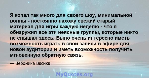 Я копал так много для своего шоу, минимальной волны - постоянно нахожу свежий старый материал для игры каждую неделю - что я обнаружил все эти неясные группы, которые никто не слышал здесь. Было очень интересно иметь