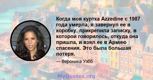 Когда моя куртка Azzedine с 1987 года умерла, я завернул ее в коробку, прикрепила записку, в которой говорилось, откуда она пришла, и взял ее в Армию спасения. Это была большая потеря.