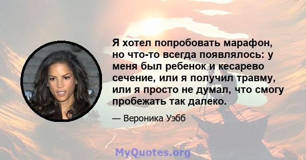 Я хотел попробовать марафон, но что-то всегда появлялось: у меня был ребенок и кесарево сечение, или я получил травму, или я просто не думал, что смогу пробежать так далеко.